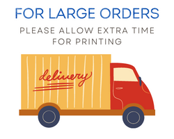 For large orders please allow extra time for printing